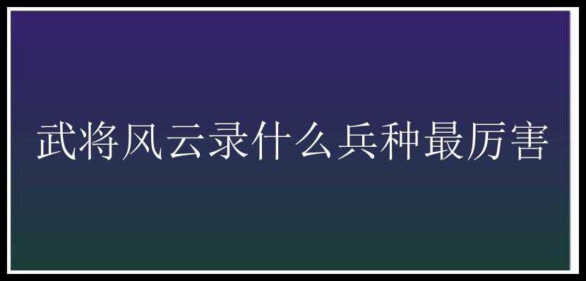 武将风云录什么兵种最厉害