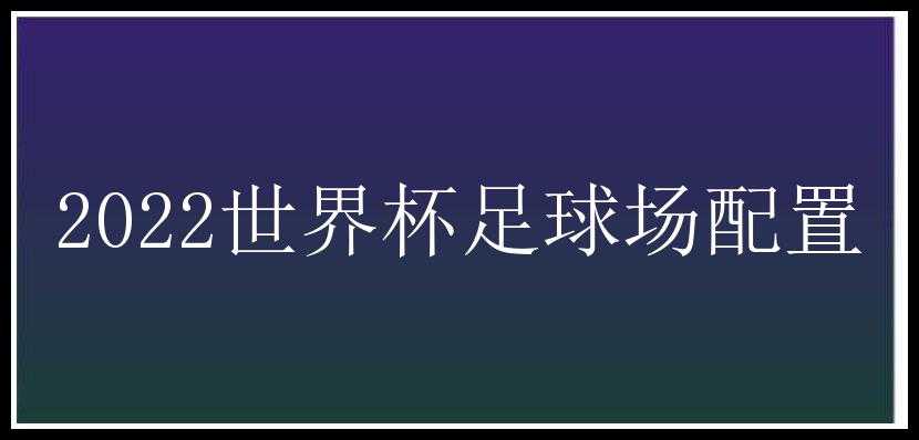 2022世界杯足球场配置