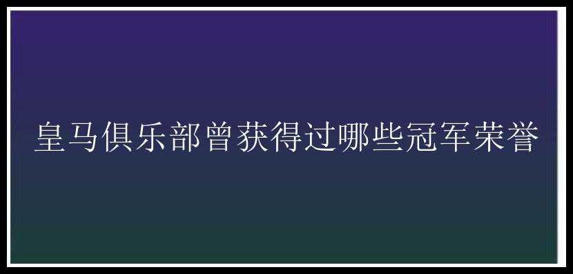 皇马俱乐部曾获得过哪些冠军荣誉