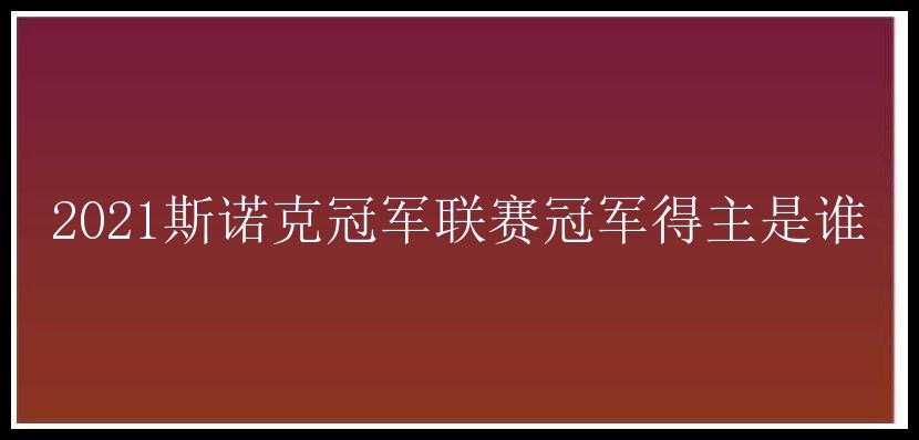 2021斯诺克冠军联赛冠军得主是谁