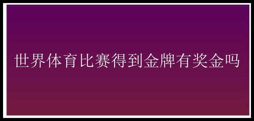 世界体育比赛得到金牌有奖金吗