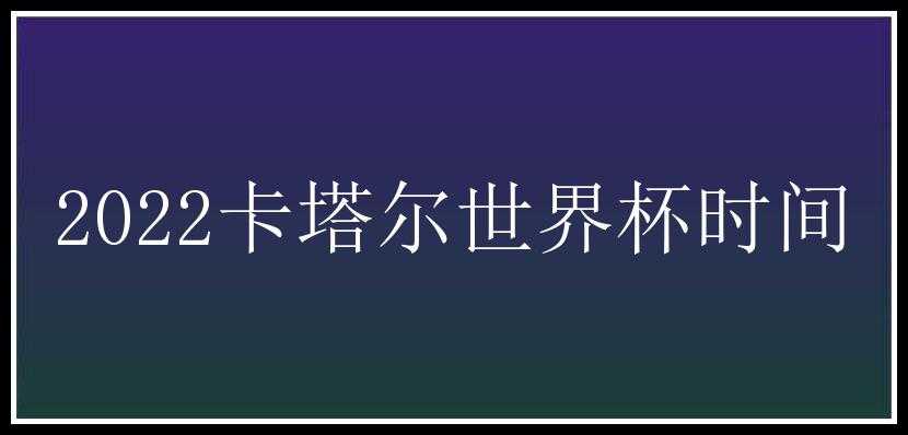 2022卡塔尔世界杯时间