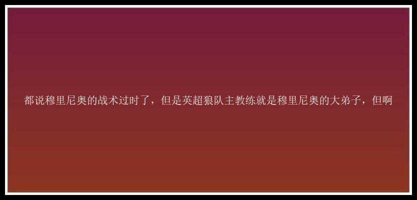 都说穆里尼奥的战术过时了，但是英超狼队主教练就是穆里尼奥的大弟子，但啊