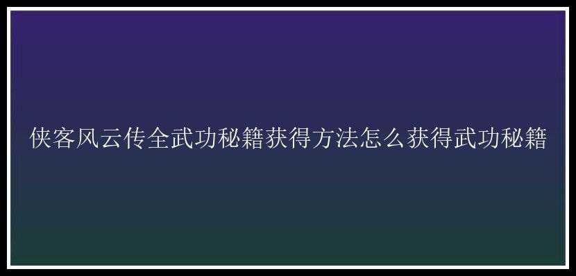 侠客风云传全武功秘籍获得方法怎么获得武功秘籍