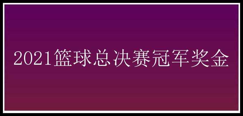 2021篮球总决赛冠军奖金