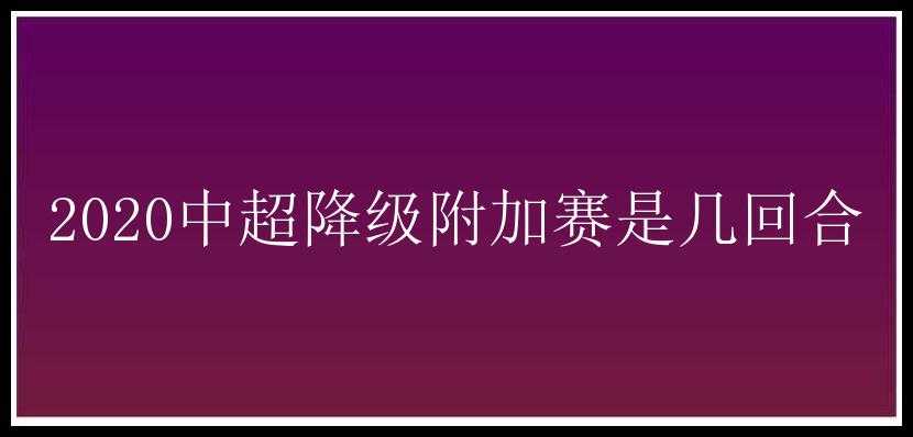 2020中超降级附加赛是几回合