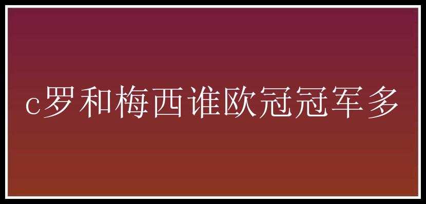 c罗和梅西谁欧冠冠军多