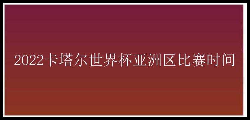 2022卡塔尔世界杯亚洲区比赛时间