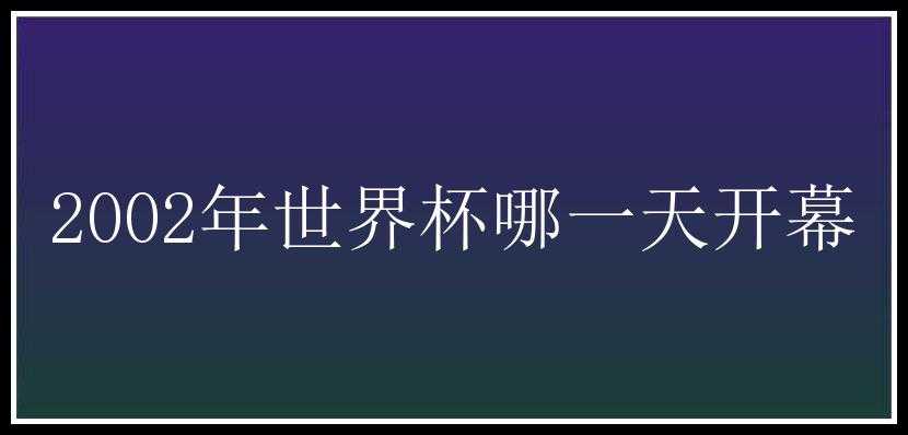 2002年世界杯哪一天开幕