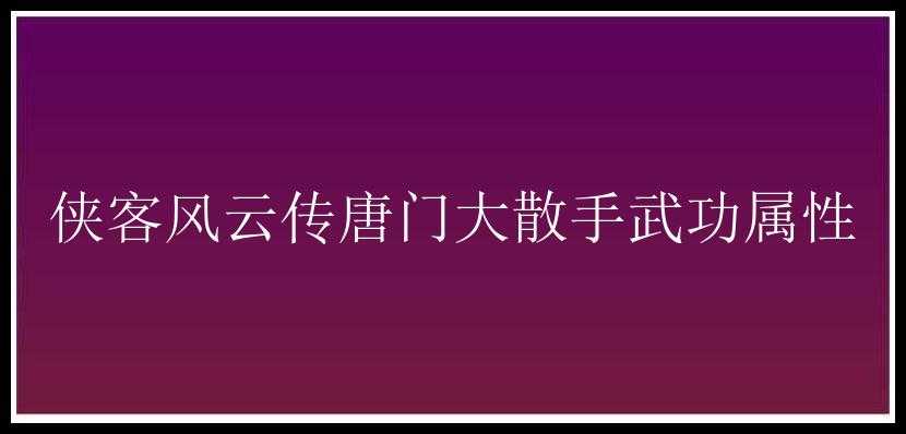 侠客风云传唐门大散手武功属性