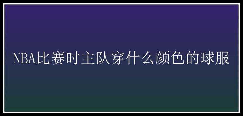 NBA比赛时主队穿什么颜色的球服