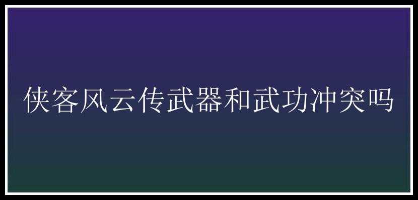 侠客风云传武器和武功冲突吗