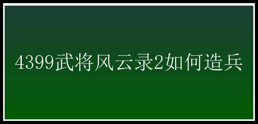 4399武将风云录2如何造兵