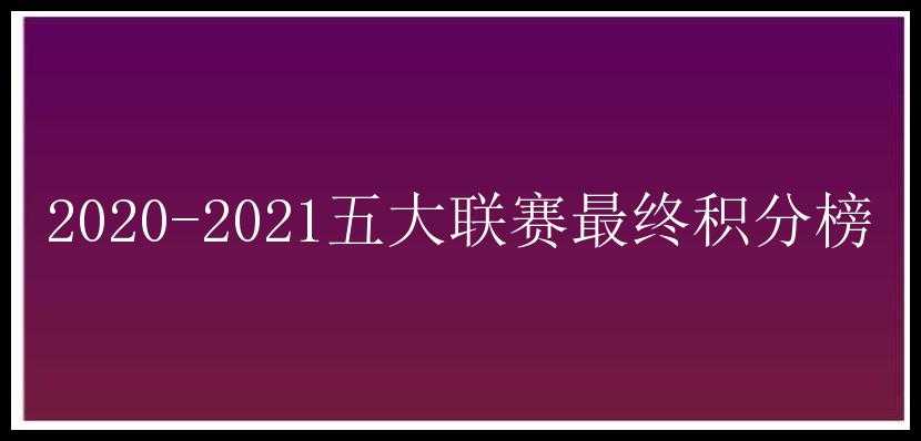 2020-2021五大联赛最终积分榜