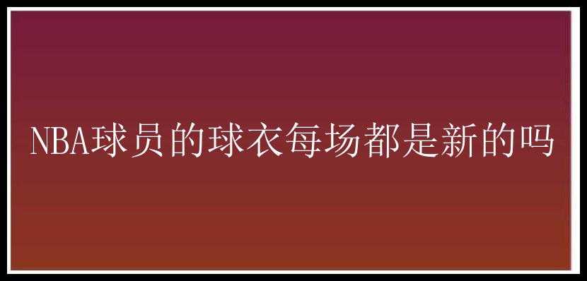 NBA球员的球衣每场都是新的吗