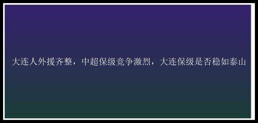 大连人外援齐整，中超保级竞争激烈，大连保级是否稳如泰山