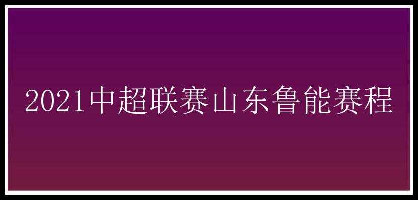 2021中超联赛山东鲁能赛程