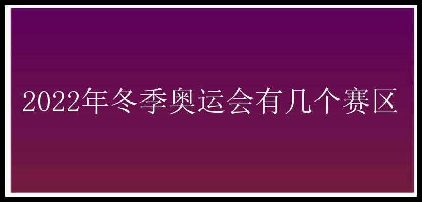 2022年冬季奥运会有几个赛区