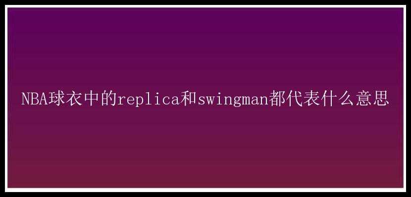 NBA球衣中的replica和swingman都代表什么意思