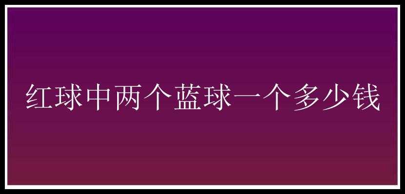 红球中两个蓝球一个多少钱