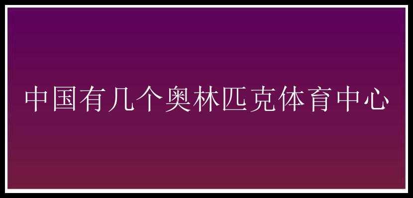 中国有几个奥林匹克体育中心