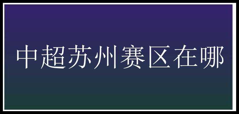 中超苏州赛区在哪