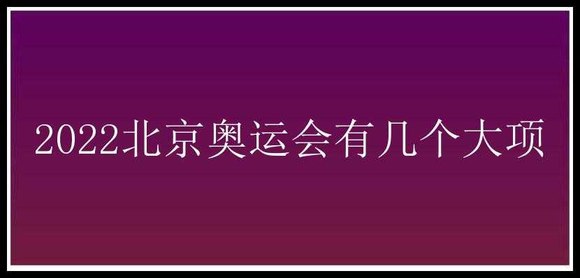 2022北京奥运会有几个大项