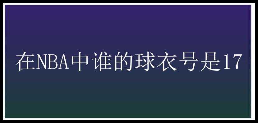 在NBA中谁的球衣号是17