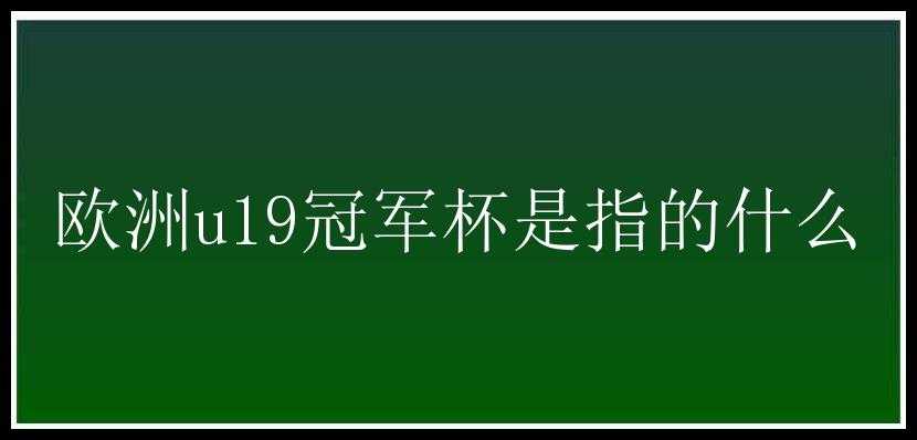 欧洲u19冠军杯是指的什么