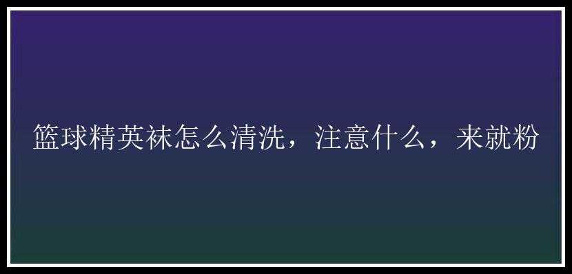 篮球精英袜怎么清洗，注意什么，来就粉