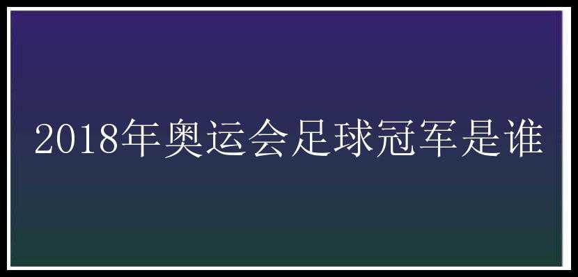 2018年奥运会足球冠军是谁