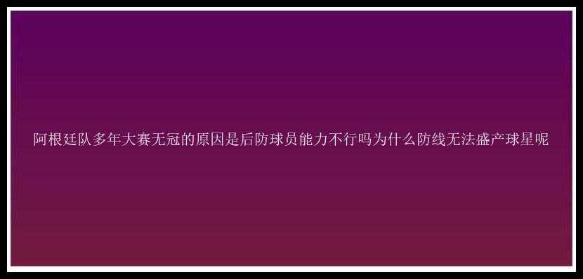 阿根廷队多年大赛无冠的原因是后防球员能力不行吗为什么防线无法盛产球星呢