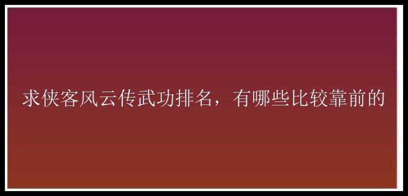 求侠客风云传武功排名，有哪些比较靠前的