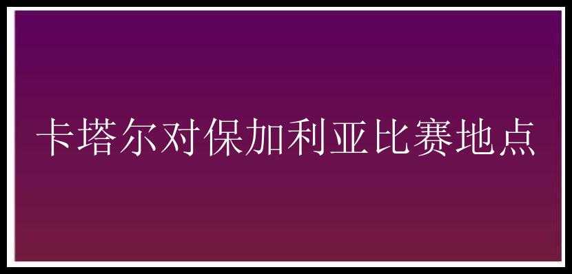 卡塔尔对保加利亚比赛地点