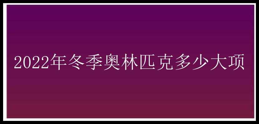 2022年冬季奥林匹克多少大项