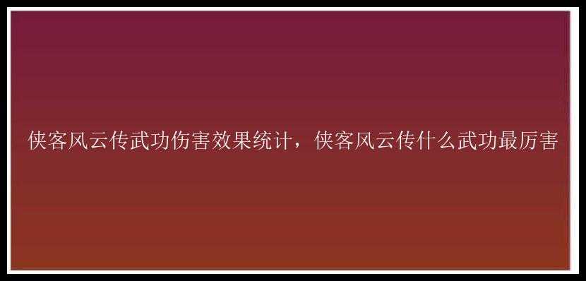 侠客风云传武功伤害效果统计，侠客风云传什么武功最厉害