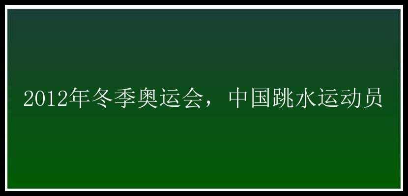 2012年冬季奥运会，中国跳水运动员