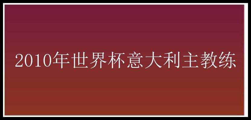 2010年世界杯意大利主教练