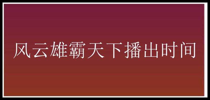 风云雄霸天下播出时间