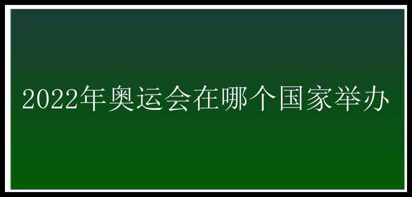 2022年奥运会在哪个国家举办