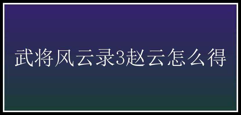 武将风云录3赵云怎么得