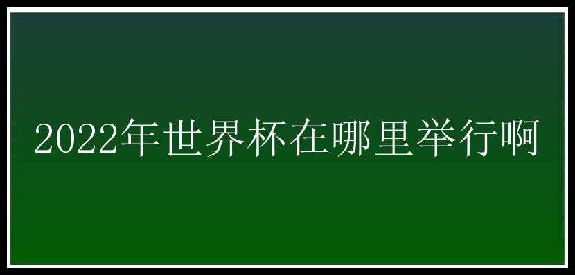 2022年世界杯在哪里举行啊