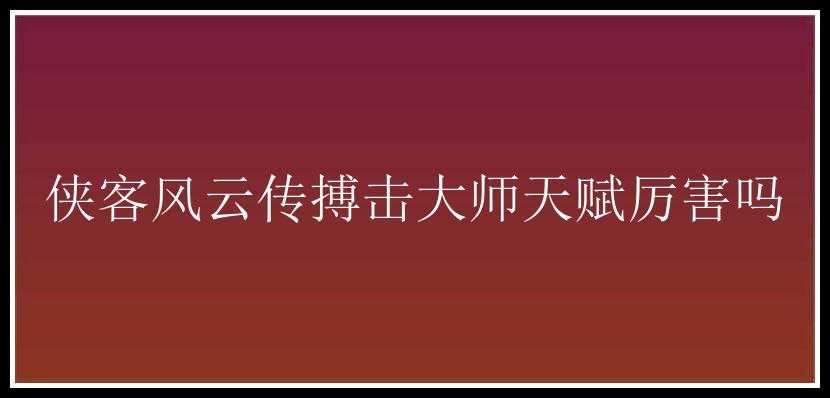 侠客风云传搏击大师天赋厉害吗