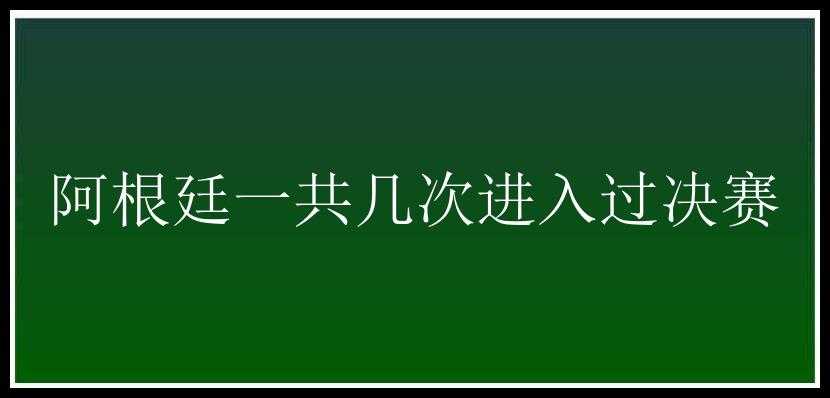 阿根廷一共几次进入过决赛