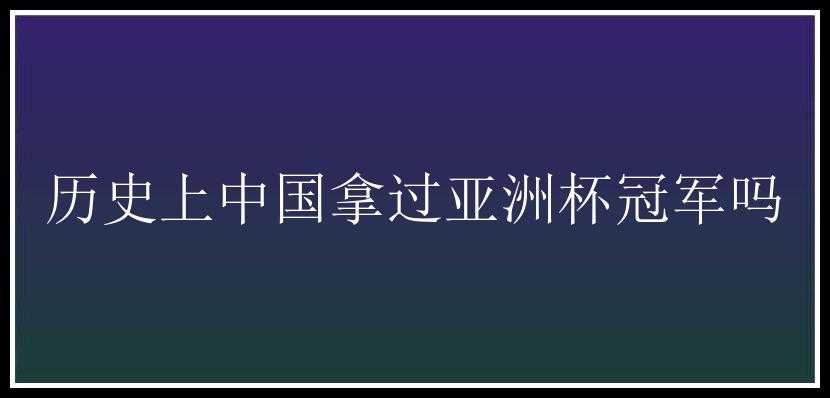 历史上中国拿过亚洲杯冠军吗