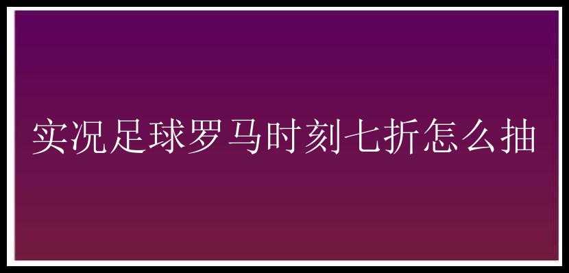 实况足球罗马时刻七折怎么抽