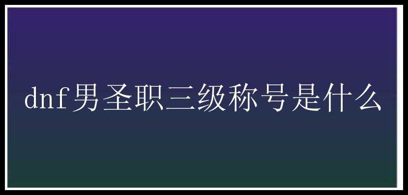 dnf男圣职三级称号是什么