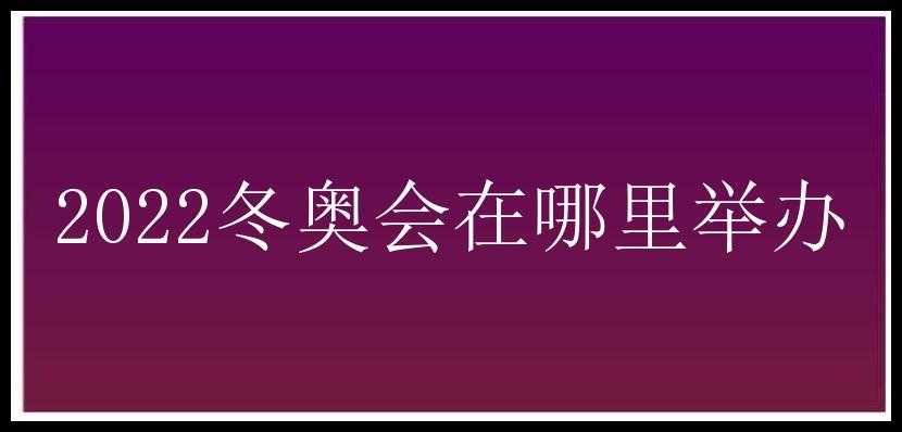 2022冬奥会在哪里举办