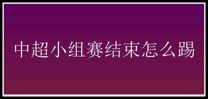 中超小组赛结束怎么踢