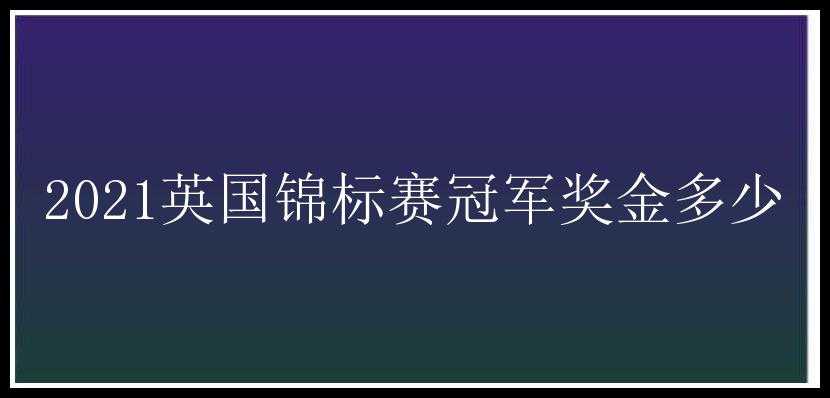 2021英国锦标赛冠军奖金多少